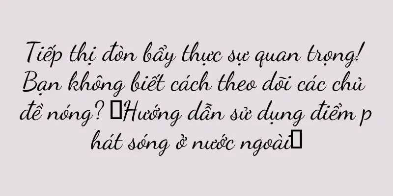 Tiếp thị đòn bẩy thực sự quan trọng! Bạn không biết cách theo dõi các chủ đề nóng? 【Hướng dẫn sử dụng điểm phát sóng ở nước ngoài】