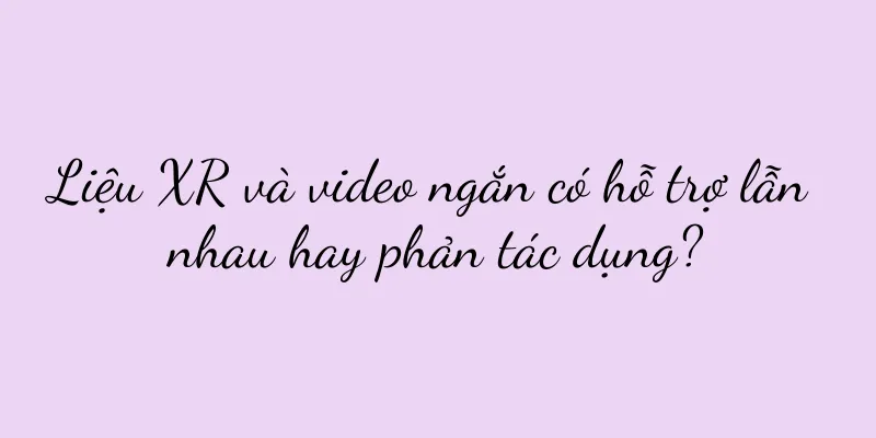 Liệu XR và video ngắn có hỗ trợ lẫn nhau hay phản tác dụng?