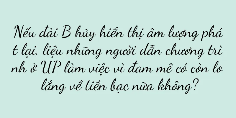 Nếu đài B hủy hiển thị âm lượng phát lại, liệu những người dẫn chương trình ở UP làm việc vì đam mê có còn lo lắng về tiền bạc nữa không?