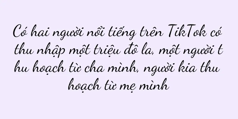 Có hai người nổi tiếng trên TikTok có thu nhập một triệu đô la, một người thu hoạch từ cha mình, người kia thu hoạch từ mẹ mình