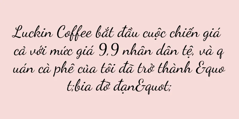 Luckin Coffee bắt đầu cuộc chiến giá cả với mức giá 9,9 nhân dân tệ, và quán cà phê của tôi đã trở thành "bia đỡ đạn"