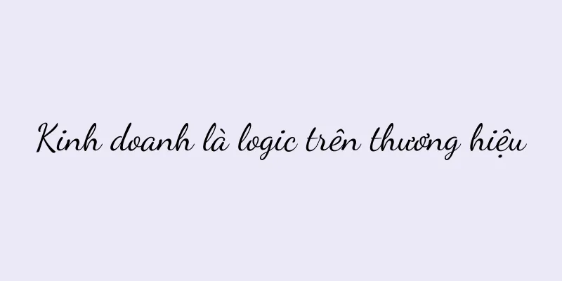 Kinh doanh là logic trên thương hiệu