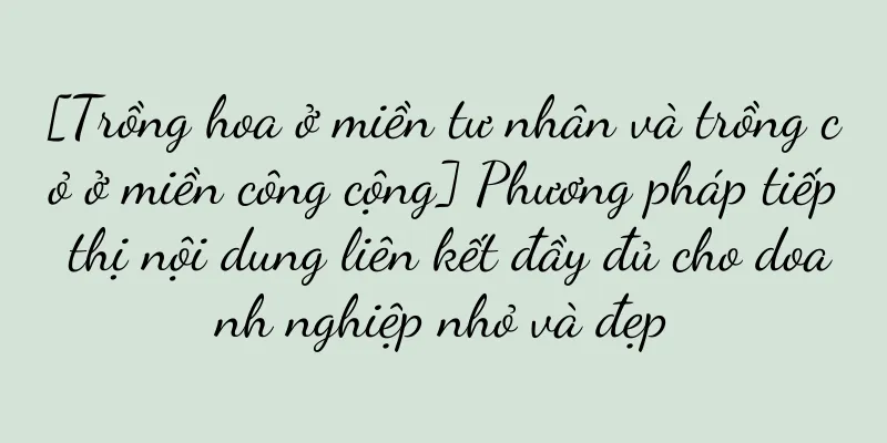 [Trồng hoa ở miền tư nhân và trồng cỏ ở miền công cộng] Phương pháp tiếp thị nội dung liên kết đầy đủ cho doanh nghiệp nhỏ và đẹp