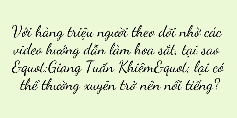 Với hàng triệu người theo dõi nhờ các video hướng dẫn làm hoa sắt, tại sao "Giang Tuấn Khiêm" lại có thể thường xuyên trở nên nổi tiếng?