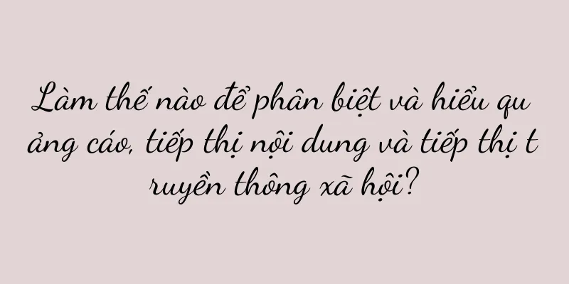 Làm thế nào để phân biệt và hiểu quảng cáo, tiếp thị nội dung và tiếp thị truyền thông xã hội?