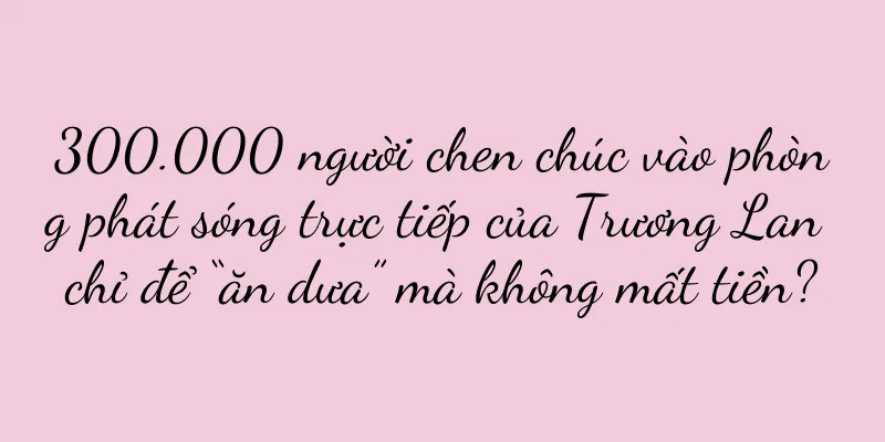 300.000 người chen chúc vào phòng phát sóng trực tiếp của Trương Lan chỉ để “ăn dưa” mà không mất tiền?