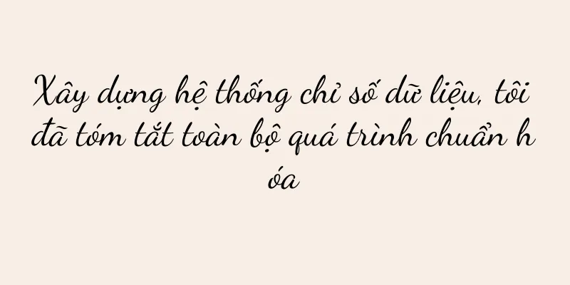 Xây dựng hệ thống chỉ số dữ liệu, tôi đã tóm tắt toàn bộ quá trình chuẩn hóa