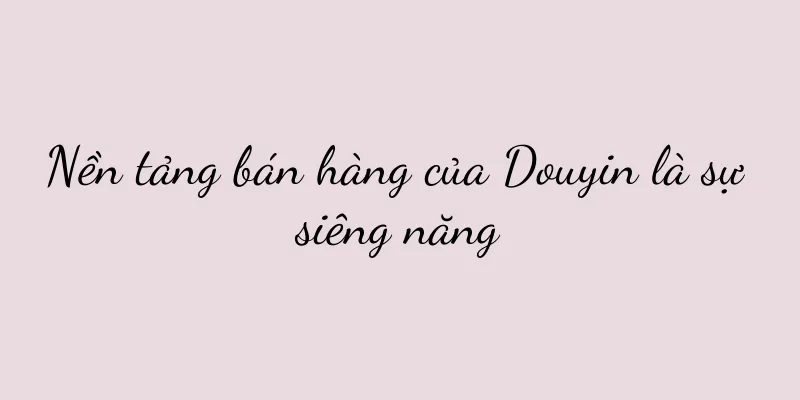 Nền tảng bán hàng của Douyin là sự siêng năng