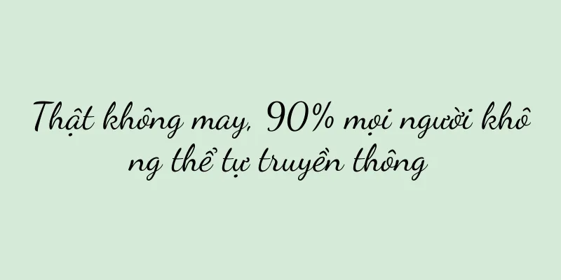 Thật không may, 90% mọi người không thể tự truyền thông