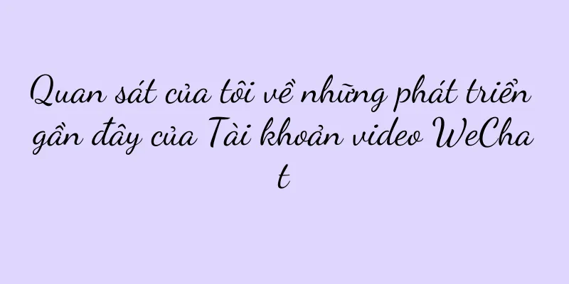 Quan sát của tôi về những phát triển gần đây của Tài khoản video WeChat