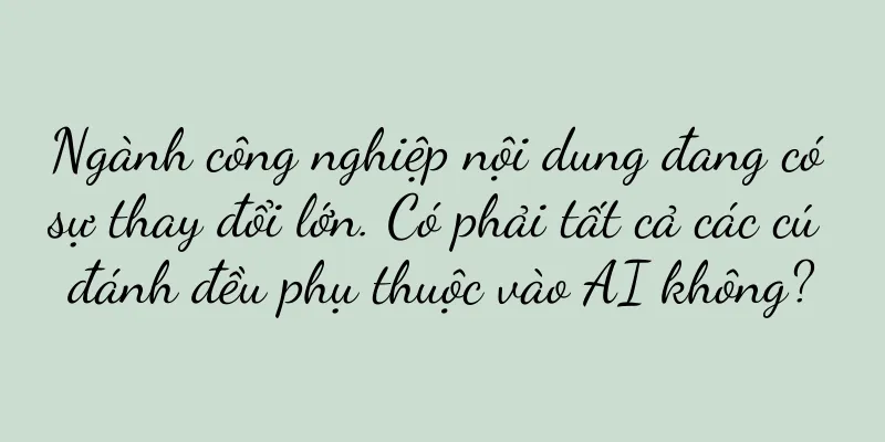 Ngành công nghiệp nội dung đang có sự thay đổi lớn. Có phải tất cả các cú đánh đều phụ thuộc vào AI không?