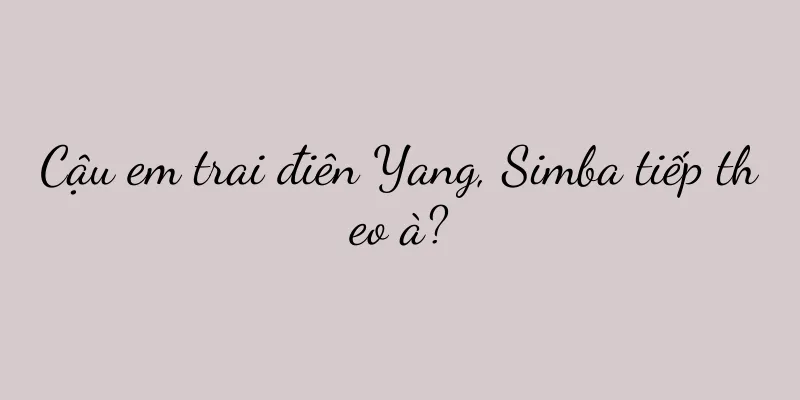 Cậu em trai điên Yang, Simba tiếp theo à?