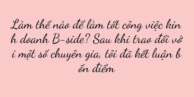 Làm thế nào để làm tốt công việc kinh doanh B-side? Sau khi trao đổi với một số chuyên gia, tôi đã kết luận bốn điểm