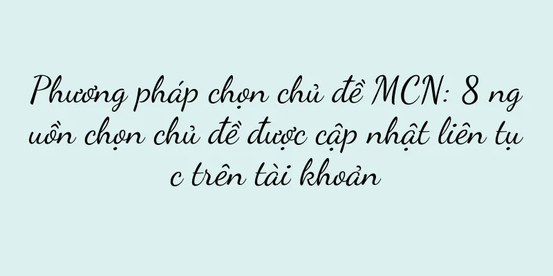 Phương pháp chọn chủ đề MCN: 8 nguồn chọn chủ đề được cập nhật liên tục trên tài khoản