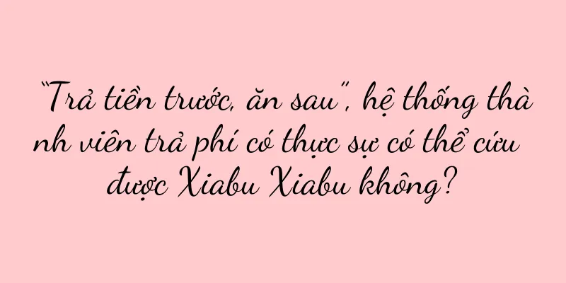 “Trả tiền trước, ăn sau”, hệ thống thành viên trả phí có thực sự có thể cứu được Xiabu Xiabu không?