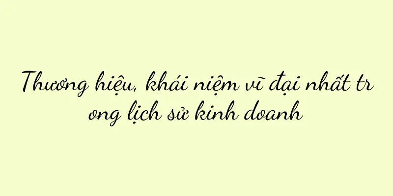 Thương hiệu, khái niệm vĩ đại nhất trong lịch sử kinh doanh