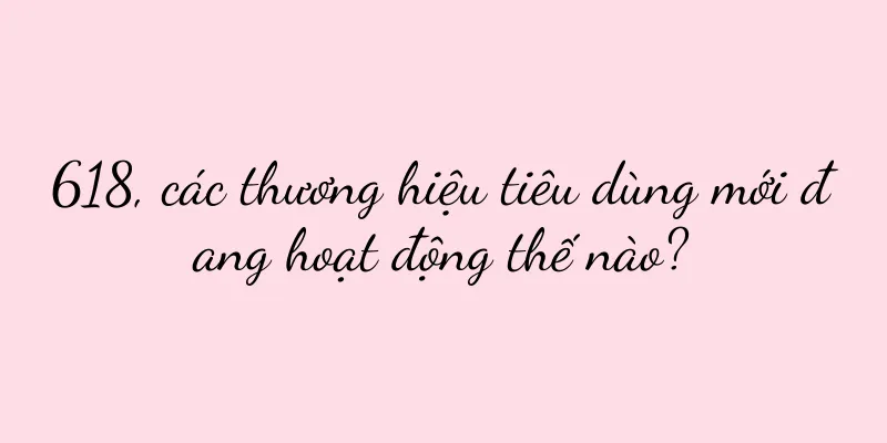 618, các thương hiệu tiêu dùng mới đang hoạt động thế nào?