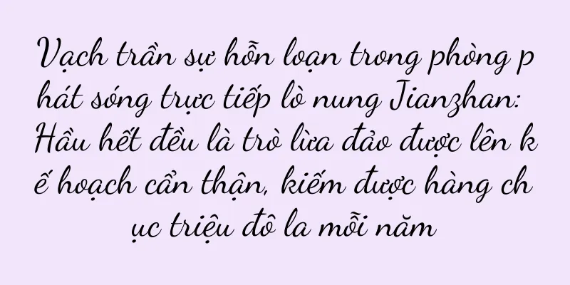 Vạch trần sự hỗn loạn trong phòng phát sóng trực tiếp lò nung Jianzhan: Hầu hết đều là trò lừa đảo được lên kế hoạch cẩn thận, kiếm được hàng chục triệu đô la mỗi năm