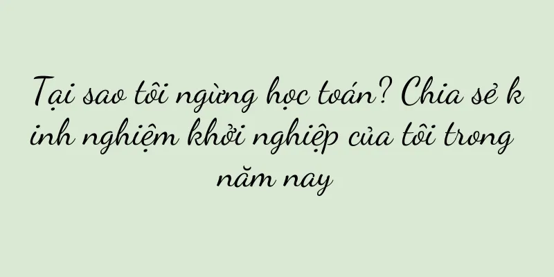Tại sao tôi ngừng học toán? Chia sẻ kinh nghiệm khởi nghiệp của tôi trong năm nay