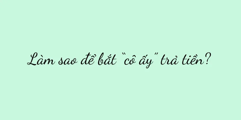 Làm sao để bắt “cô ấy” trả tiền?