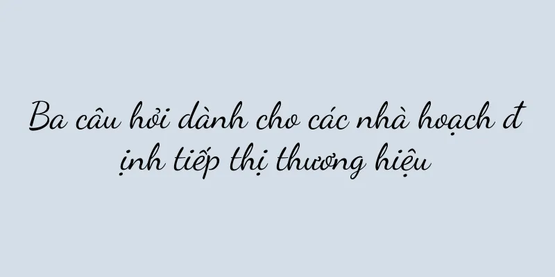Ba câu hỏi dành cho các nhà hoạch định tiếp thị thương hiệu