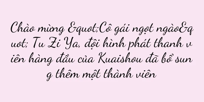 Chào mừng "Cô gái ngọt ngào" Tu Zi Ya, đội hình phát thanh viên hàng đầu của Kuaishou đã bổ sung thêm một thành viên