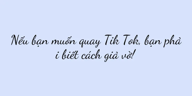 Nếu bạn muốn quay Tik Tok, bạn phải biết cách giả vờ!