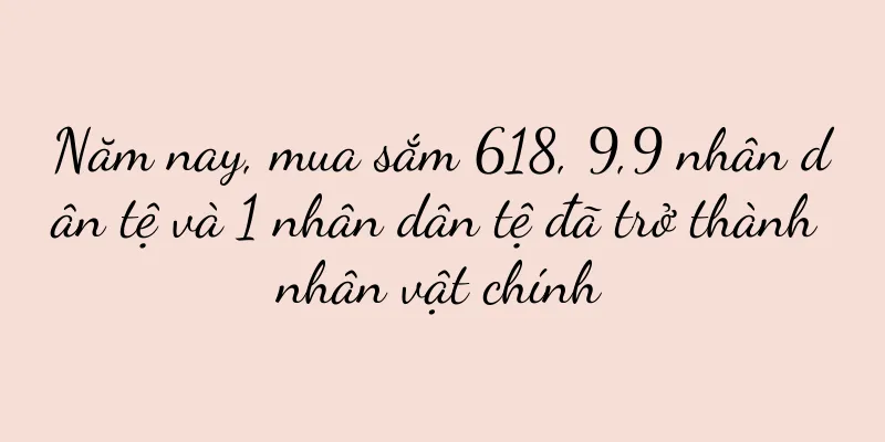 Năm nay, mua sắm 618, 9,9 nhân dân tệ và 1 nhân dân tệ đã trở thành nhân vật chính