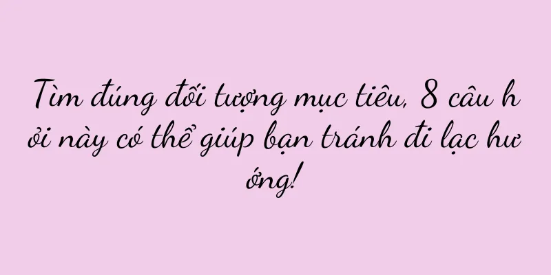 Tìm đúng đối tượng mục tiêu, 8 câu hỏi này có thể giúp bạn tránh đi lạc hướng!