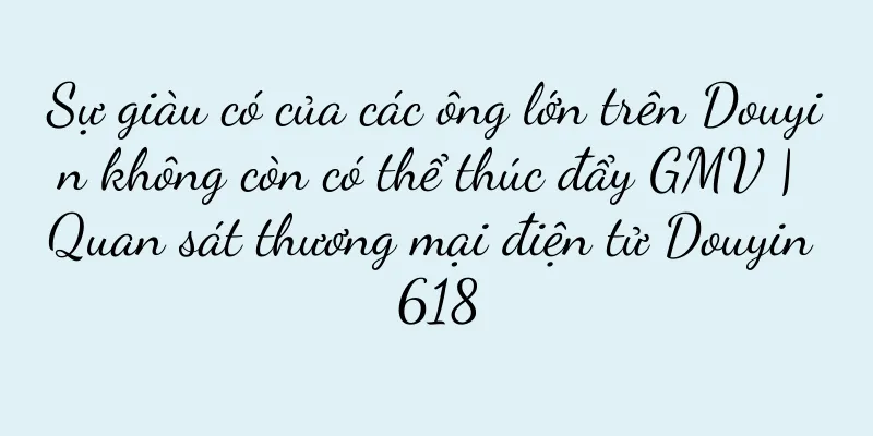 Sự giàu có của các ông lớn trên Douyin không còn có thể thúc đẩy GMV | Quan sát thương mại điện tử Douyin 618