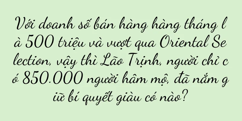 Với doanh số bán hàng hàng tháng là 500 triệu và vượt qua Oriental Selection, vậy thì Lão Trịnh, người chỉ có 850.000 người hâm mộ, đã nắm giữ bí quyết giàu có nào?