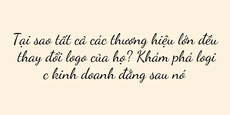 Tại sao tất cả các thương hiệu lớn đều thay đổi logo của họ? Khám phá logic kinh doanh đằng sau nó