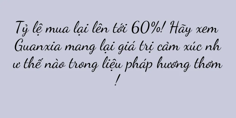 Tỷ lệ mua lại lên tới 60%! Hãy xem Guanxia mang lại giá trị cảm xúc như thế nào trong liệu pháp hương thơm!