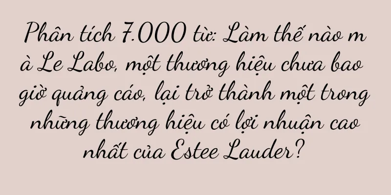 Phân tích 7.000 từ: Làm thế nào mà Le Labo, một thương hiệu chưa bao giờ quảng cáo, lại trở thành một trong những thương hiệu có lợi nhuận cao nhất của Estee Lauder?