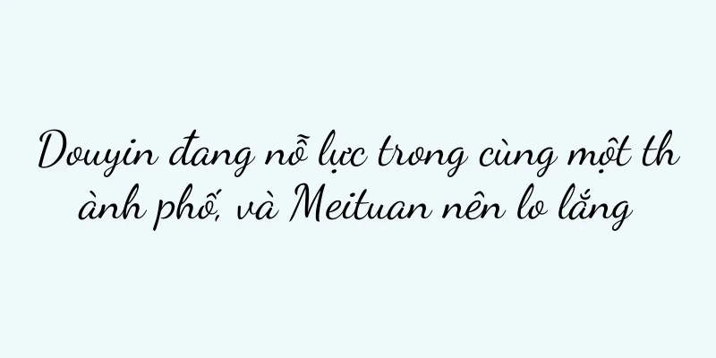Douyin đang nỗ lực trong cùng một thành phố, và Meituan nên lo lắng