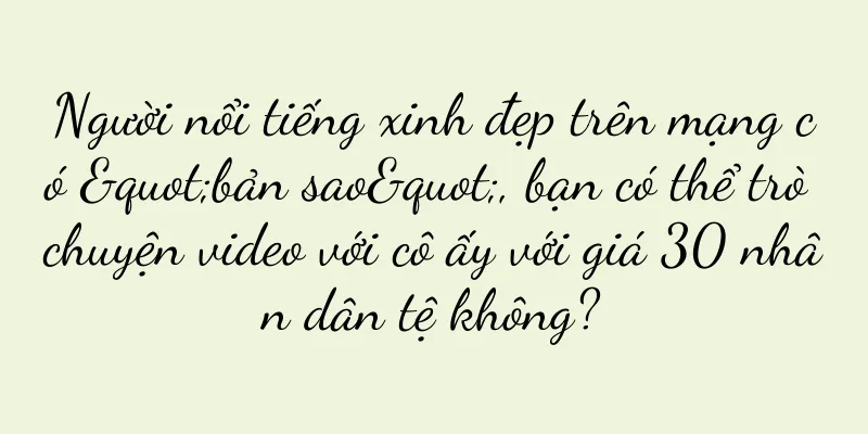 Người nổi tiếng xinh đẹp trên mạng có "bản sao", bạn có thể trò chuyện video với cô ấy với giá 30 nhân dân tệ không?