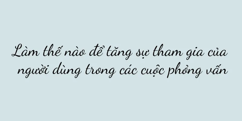 Làm thế nào để tăng sự tham gia của người dùng trong các cuộc phỏng vấn