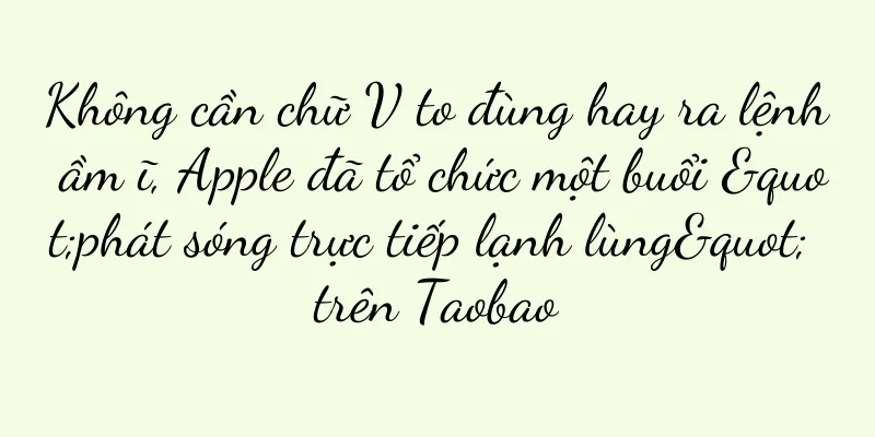 Không cần chữ V to đùng hay ra lệnh ầm ĩ, Apple đã tổ chức một buổi "phát sóng trực tiếp lạnh lùng" trên Taobao