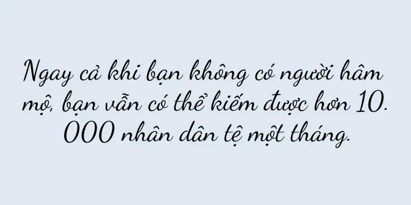 Ngay cả khi bạn không có người hâm mộ, bạn vẫn có thể kiếm được hơn 10.000 nhân dân tệ một tháng.