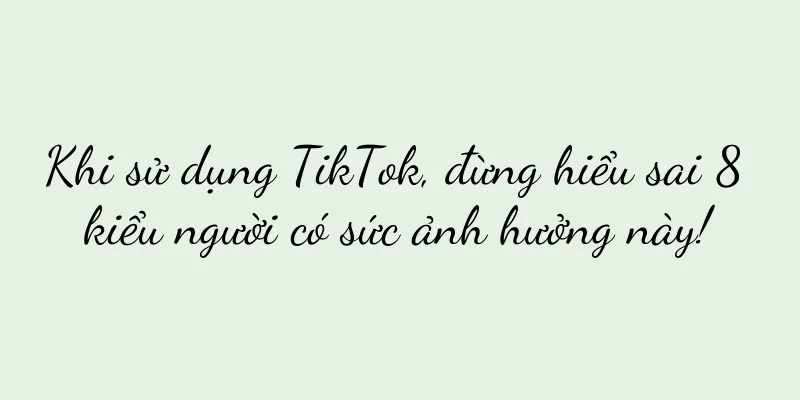 Khi sử dụng TikTok, đừng hiểu sai 8 kiểu người có sức ảnh hưởng này!