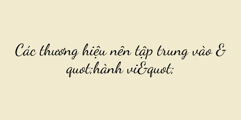 Các thương hiệu nên tập trung vào "hành vi"
