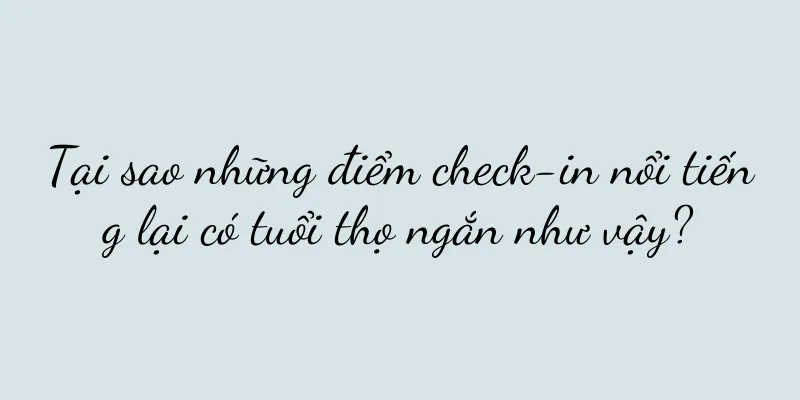 Tại sao những điểm check-in nổi tiếng lại có tuổi thọ ngắn như vậy?