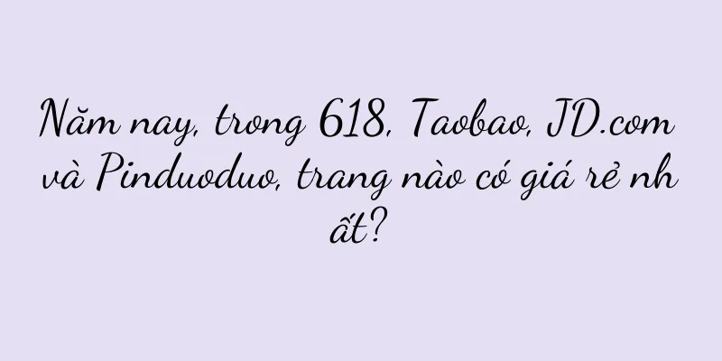 Năm nay, trong 618, Taobao, JD.com và Pinduoduo, trang nào có giá rẻ nhất?