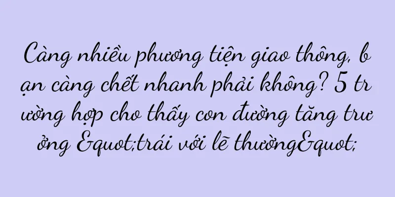 Càng nhiều phương tiện giao thông, bạn càng chết nhanh phải không? 5 trường hợp cho thấy con đường tăng trưởng "trái với lẽ thường"