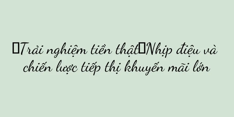 【Trải nghiệm tiền thật】Nhịp điệu và chiến lược tiếp thị khuyến mãi lớn