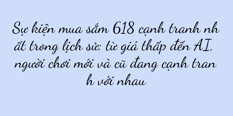 Sự kiện mua sắm 618 cạnh tranh nhất trong lịch sử: từ giá thấp đến AI, người chơi mới và cũ đang cạnh tranh với nhau