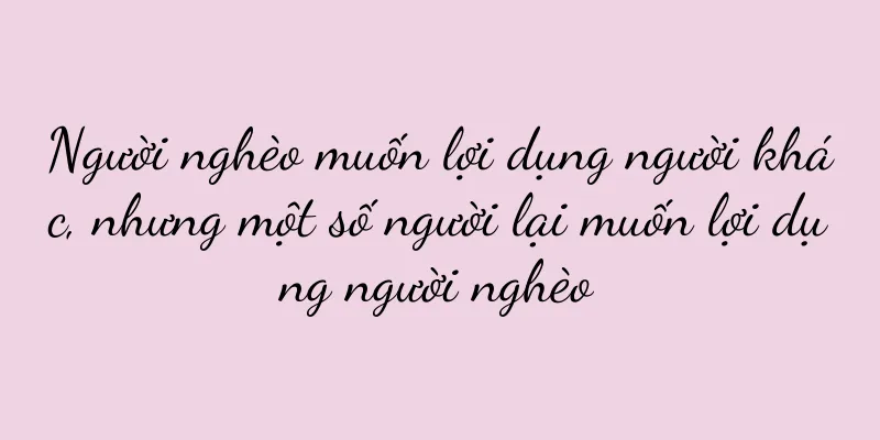 Người nghèo muốn lợi dụng người khác, nhưng một số người lại muốn lợi dụng người nghèo