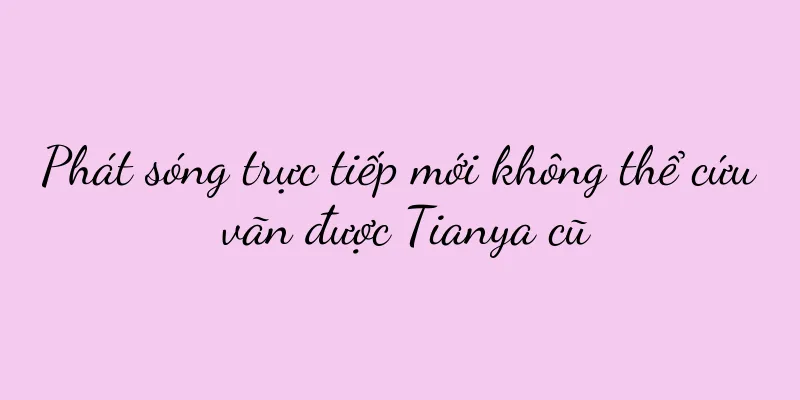 Phát sóng trực tiếp mới không thể cứu vãn được Tianya cũ