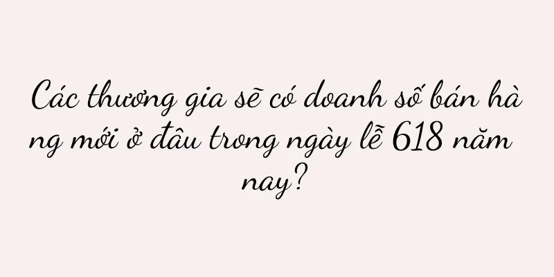 Các thương gia sẽ có doanh số bán hàng mới ở đâu trong ngày lễ 618 năm nay?