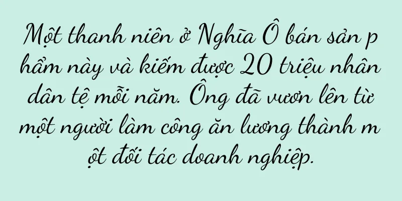 Một thanh niên ở Nghĩa Ô bán sản phẩm này và kiếm được 20 triệu nhân dân tệ mỗi năm. Ông đã vươn lên từ một người làm công ăn lương thành một đối tác doanh nghiệp.